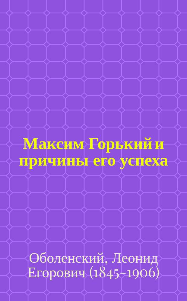 Максим Горький и причины его успеха : (Опыт параллели с А. Чеховым и Глебом Успенским) : Критич. этюд