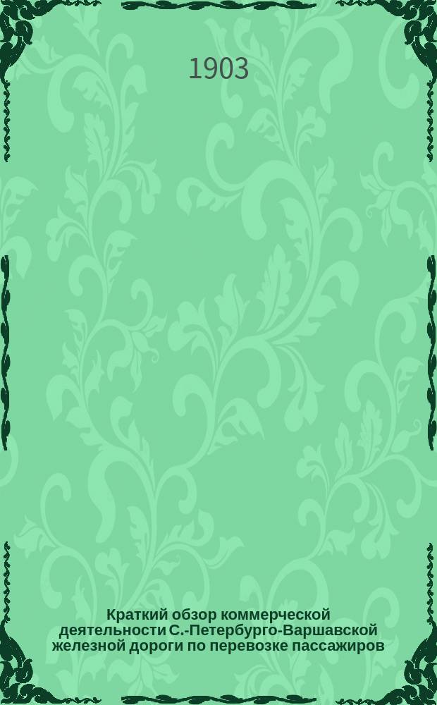 Краткий обзор коммерческой деятельности С.-Петербурго-Варшавской железной дороги по перевозке пассажиров, багажа, грузов большой и малой скорости ...