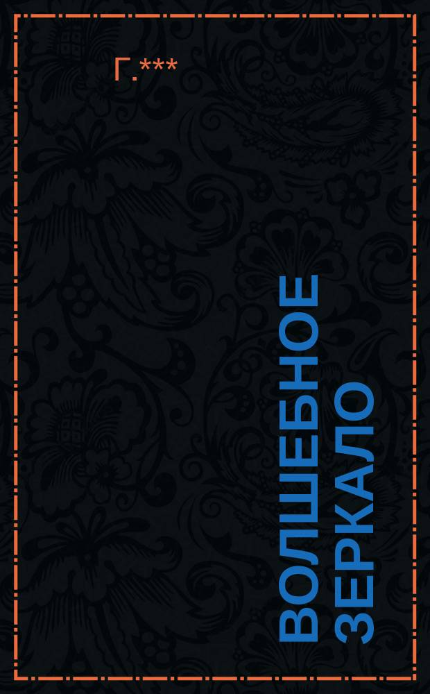 Волшебное зеркало : Фантаст. балет в 4 актах и 7 карт. : Сюжет заимствован из сказок Пушкина и Гримма : Либретто сост. М.И. Петипа и Г.***