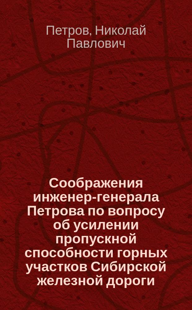 Соображения инженер-генерала Петрова по вопросу об усилении пропускной способности горных участков Сибирской железной дороги: Ачинск-Нижнеудинск и Зима-Половина