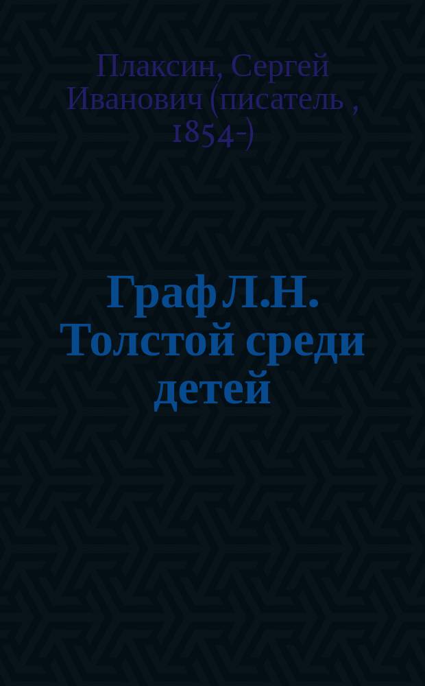 Граф Л.Н. Толстой среди детей : Очерк из моих воспоминаний