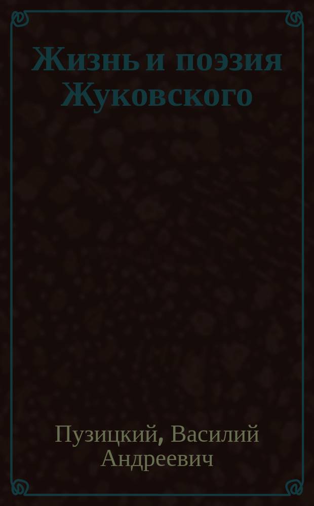 Жизнь и поэзия Жуковского : Чит. в торжественном заседании Владимирск. учен. архивной комис. 23 апр. 1902 г., по случаю 50-летия со дня кончины В.А. Жуковского