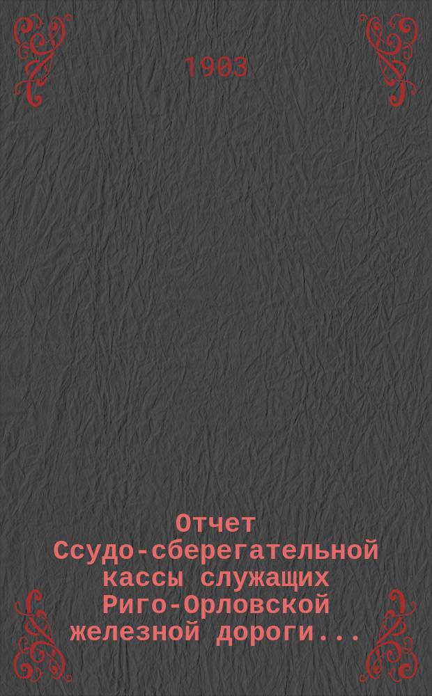 Отчет Ссудо-сберегательной кассы служащих Риго-Орловской железной дороги...