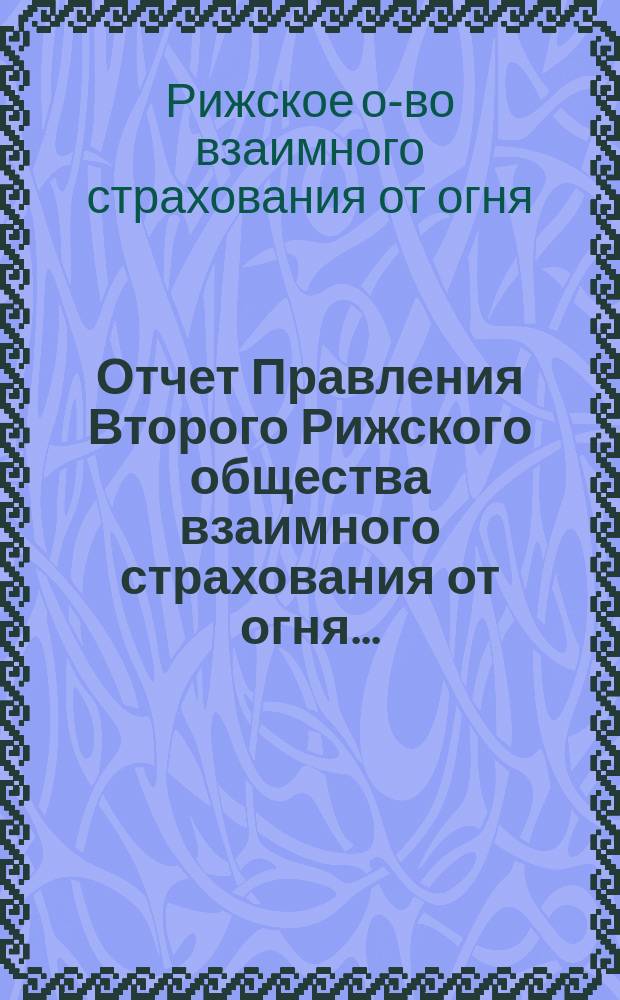 Отчет Правления Второго Рижского общества взаимного страхования от огня...