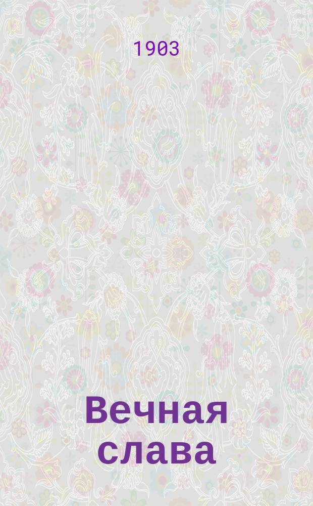 ... Вечная слава : Ист. хроника XVI столетия из времен борьбы Нидерландов за свою независимость, извлеч. из голланд. арх. кн. червяком и излож. Н.А. Рубакиным