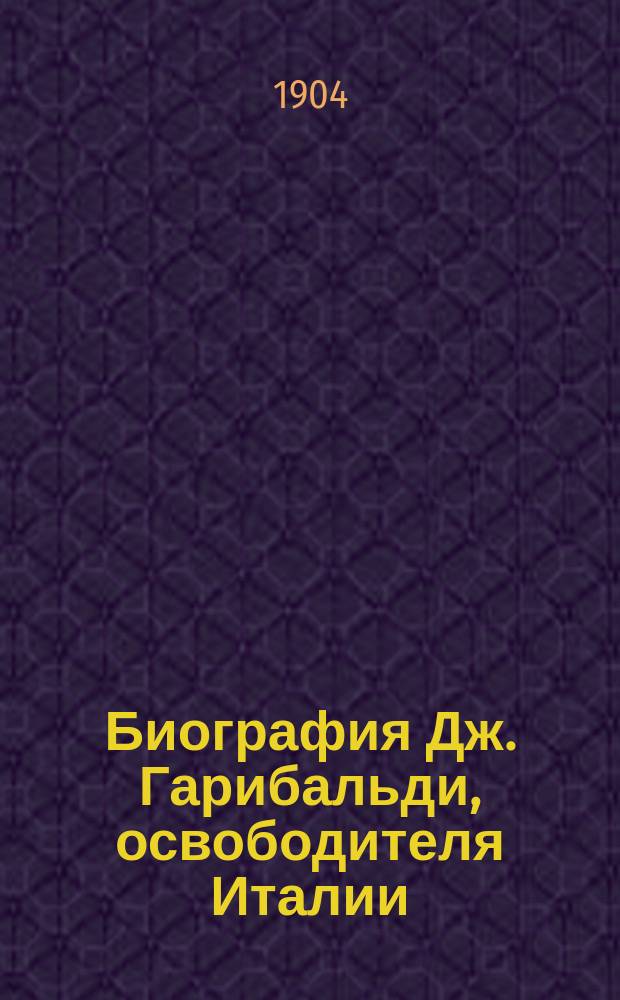 Биография Дж. Гарибальди, освободителя Италии