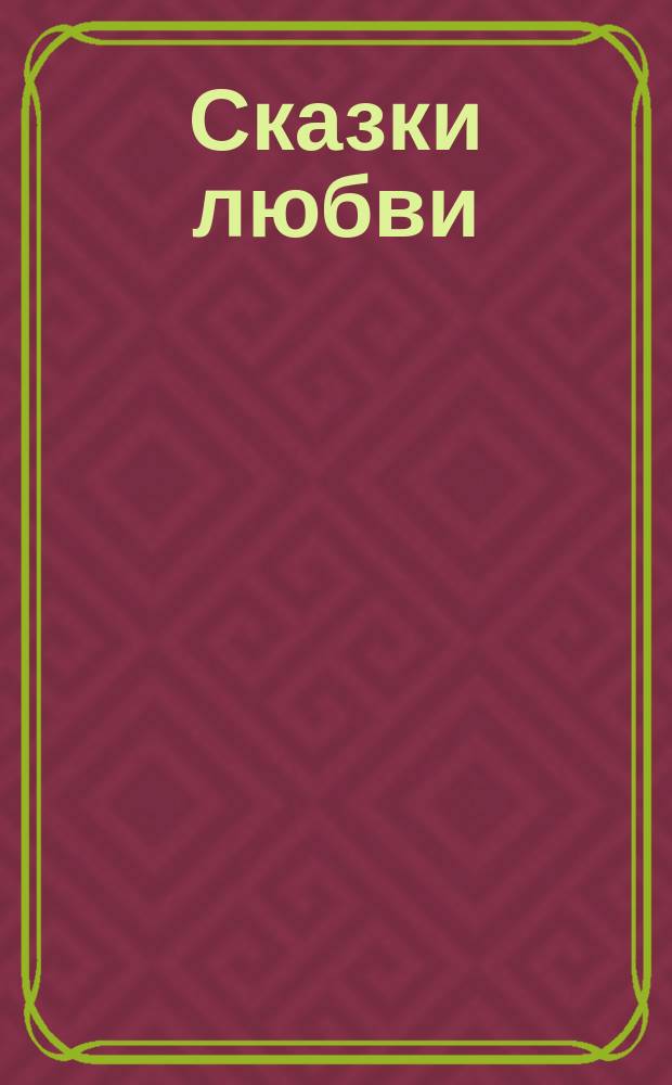 Сказки любви : Фр. писателей Эмиля Золя, Армана Сильвестра, Альфонса Додэ, Марселя Прево, Катюлль Мендеса, Франсуа Коппе, Гюи де-Мопассана, Андре Терье и Ришара О'Монруа