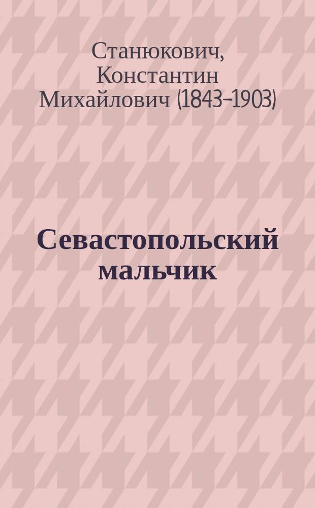 Севастопольский мальчик : Повесть из времен Крым. войны К.М. Станюковича