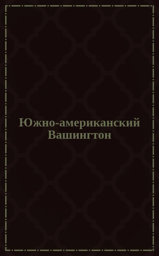 Южно-американский Вашингтон : (Жизнь и деятельность С. Боливара, освободителя Южной Америки)