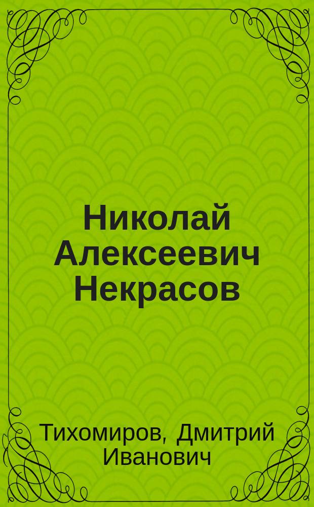 ... Николай Алексеевич Некрасов : Чтение для школ и народа : С прил. избр. стихотворений и портр. Н.А. Некрасова