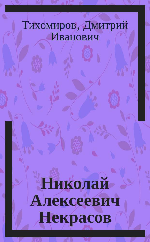 ... Николай Алексеевич Некрасов : Чтение для школ и народа : С прил. избр. стихотворений Н.А. Некрасова