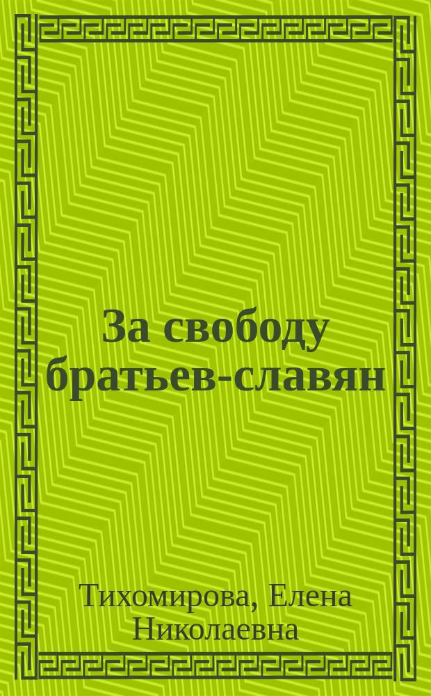 ... За свободу братьев-славян : Очерки Е.Н. Тихомировой