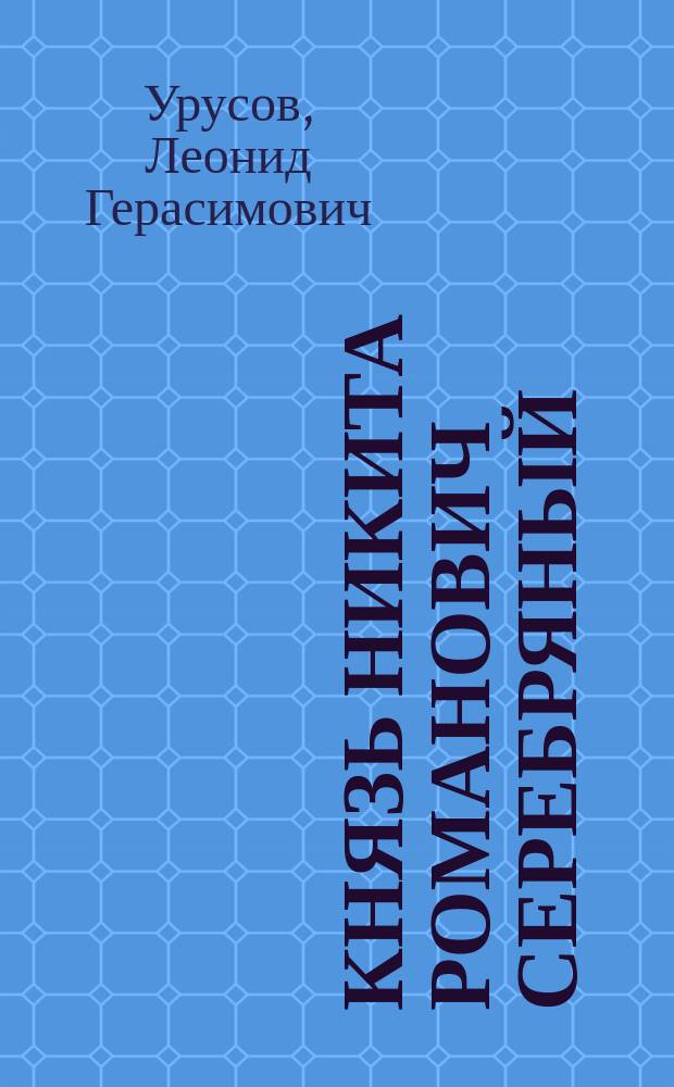 Князь Никита Романович Серебряный : Ист. драма в 5 д. и 8 карт. с эпилогом : (Сюжет заимств. из романа Алексея Толстого)
