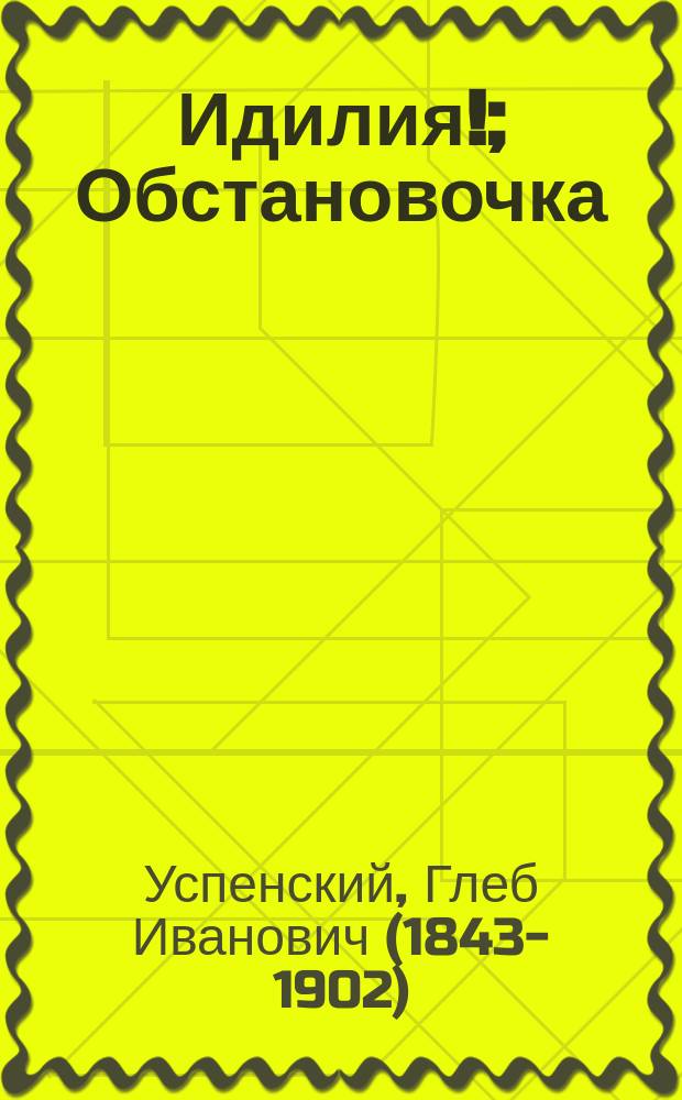 Идилия !; Обстановочка; Невидимка; Авдотья: Рассказы / Г.И. Успенский