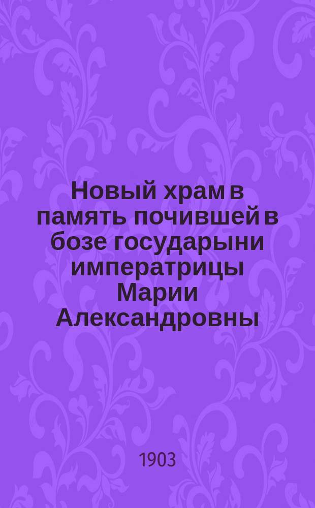 Новый храм в память почившей в бозе государыни императрицы Марии Александровны