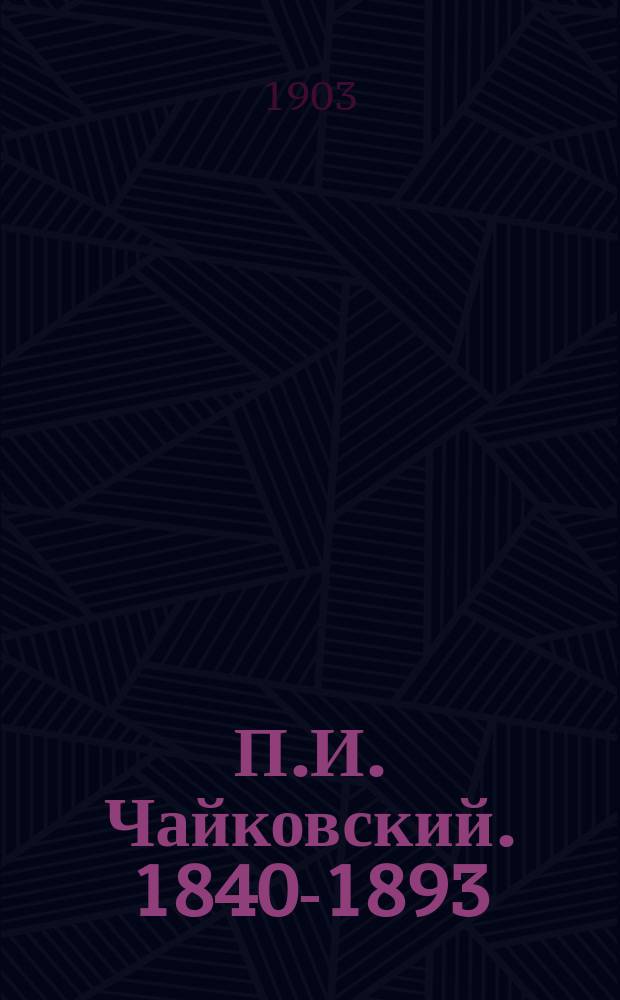 П.И. Чайковский. [1840-1893] : Биогр. очерк : 25 окт. 1903 г