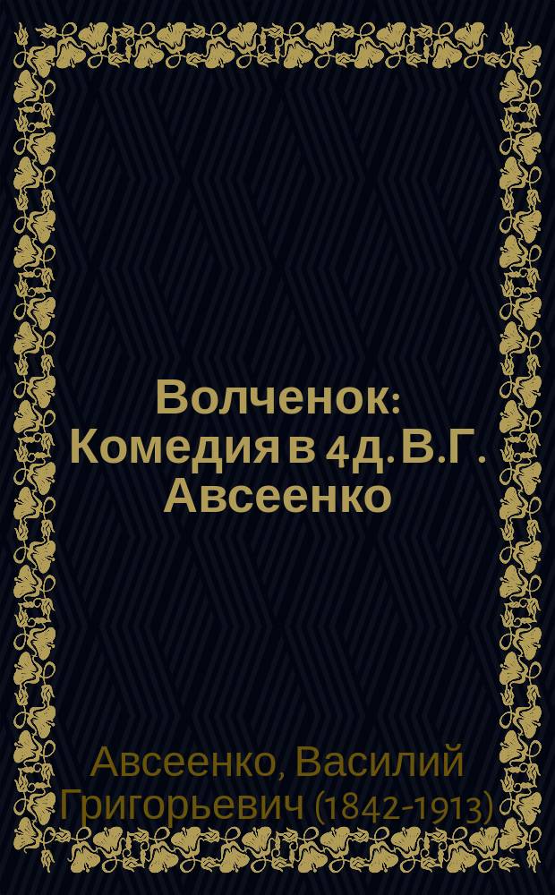 Волченок : Комедия в 4 д. В.Г. Авсеенко