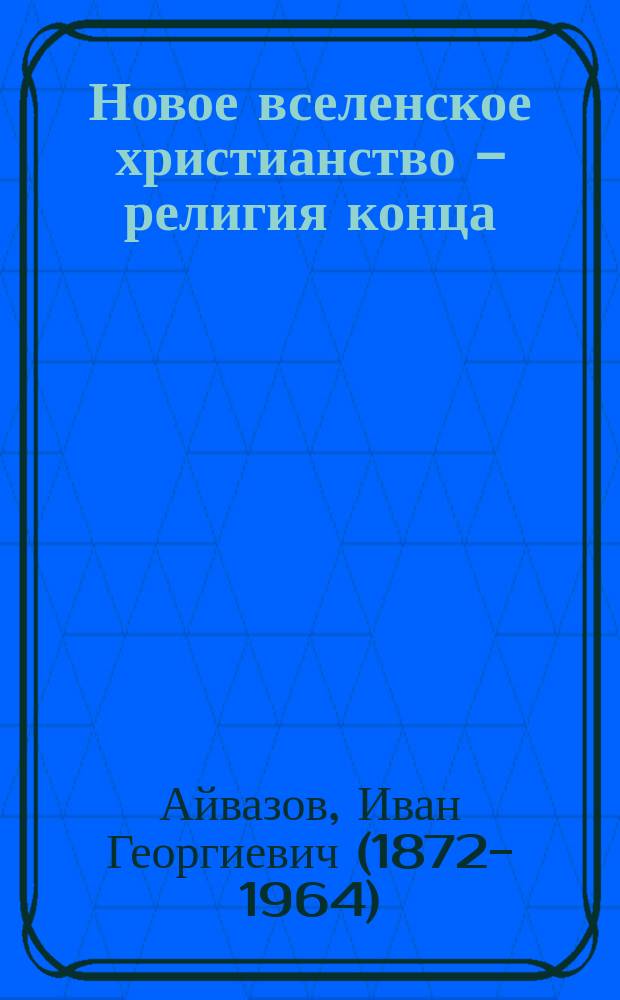 Новое вселенское христианство - религия конца : Древне-иудейская и христиан. культуры