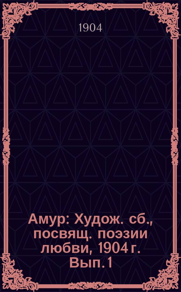Амур : Худож. сб., посвящ. поэзии любви, 1904 г. Вып. 1