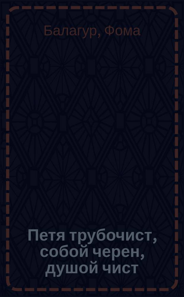 Петя трубочист, собой черен, душой чист : рассказ Фомы Балагура