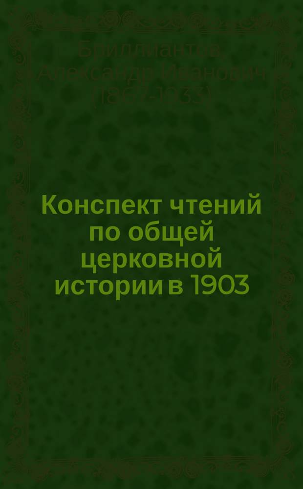 Конспект чтений по общей церковной истории в 1903/4 г. : Читан в Петерб. духовной акад