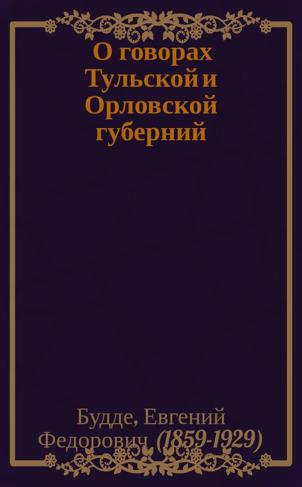 ... О говорах Тульской и Орловской губерний : Материалы, исследование и словарь : (Отчет II-му Отд. Акад. наук)