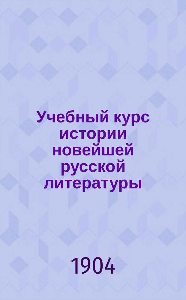 Учебный курс истории новейшей русской литературы : (Изложение монографическое) Сборник чтений для учеников старших классов гимназий и реальных училищ. [Вып. 1] : Жуковский ; Пушкин ; Белинский ; Гоголь ; Майков ; Гончаров ; Гр. А.К. Толстой ; Некрасов ; Тургенев ; Тютчев ; Фет ; Островский