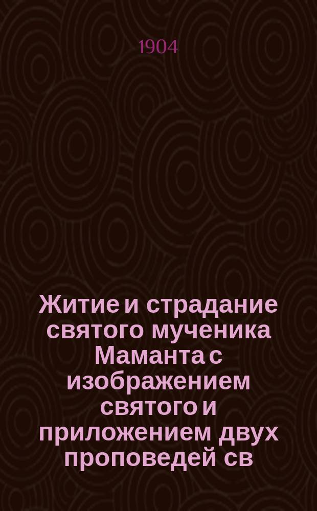 Житие и страдание святого мученика Маманта с изображением святого и приложением двух проповедей св. Василия Великого и Григория Богослова, произнесенных на память мученика
