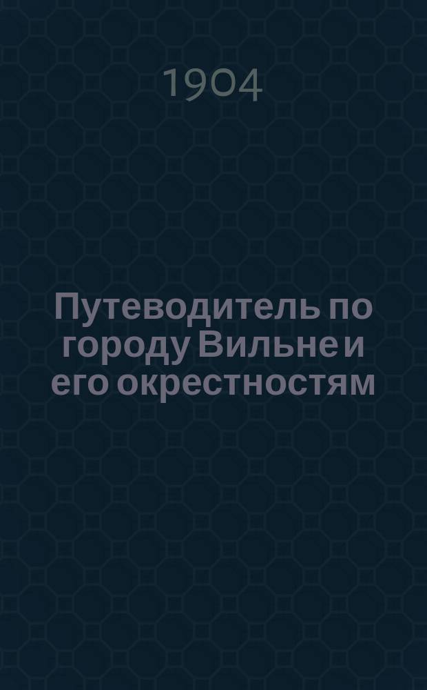 Путеводитель по городу Вильне и его окрестностям : с 50 рисунками и новейшими планом, составленным по Высочайше конфирмованному : в 2 ч