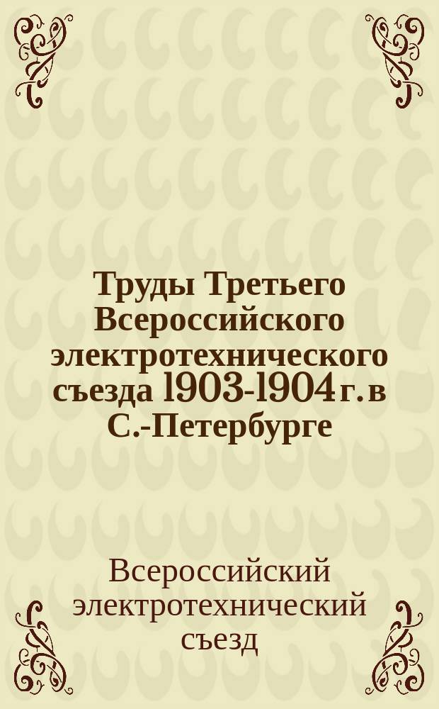 Труды Третьего Всероссийского электротехнического съезда 1903-1904 г. в С.-Петербурге