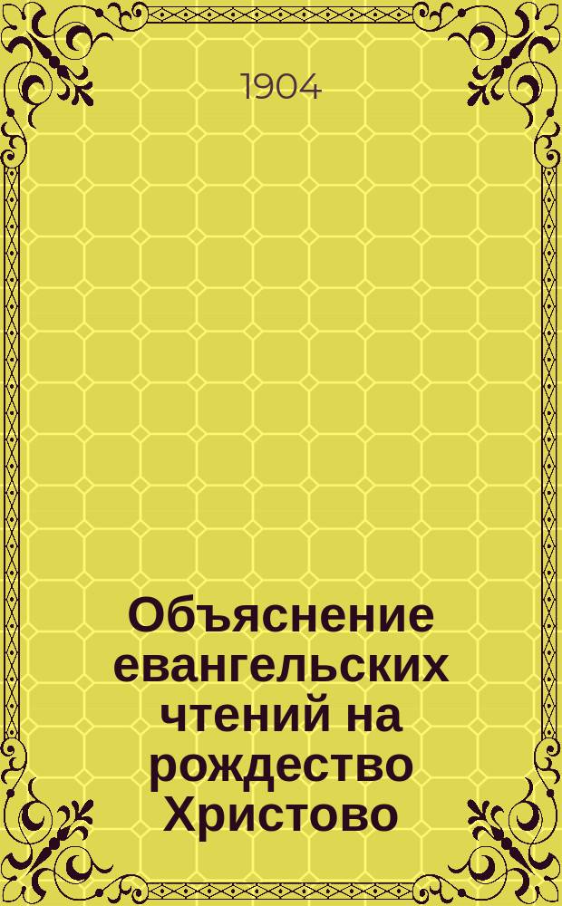 Объяснение евангельских чтений на рождество Христово : (Шесть внебогослужеб. бесед)