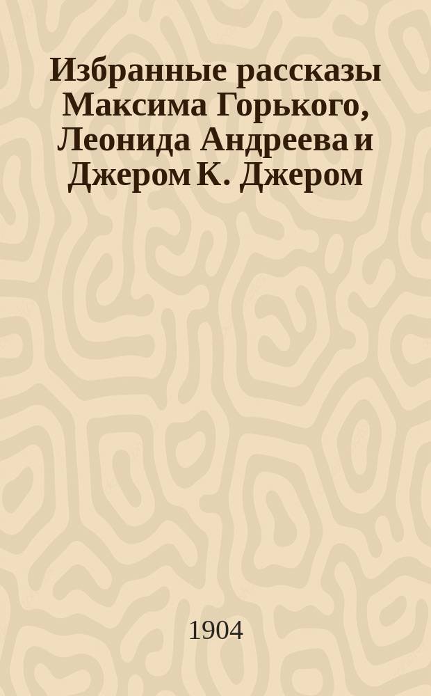 Избранные рассказы Максима Горького, Леонида Андреева и Джером К. Джером