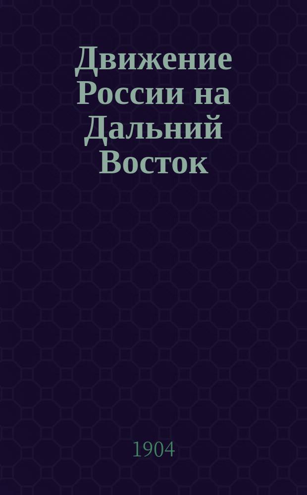Движение России на Дальний Восток : (К берегам Великого океана)