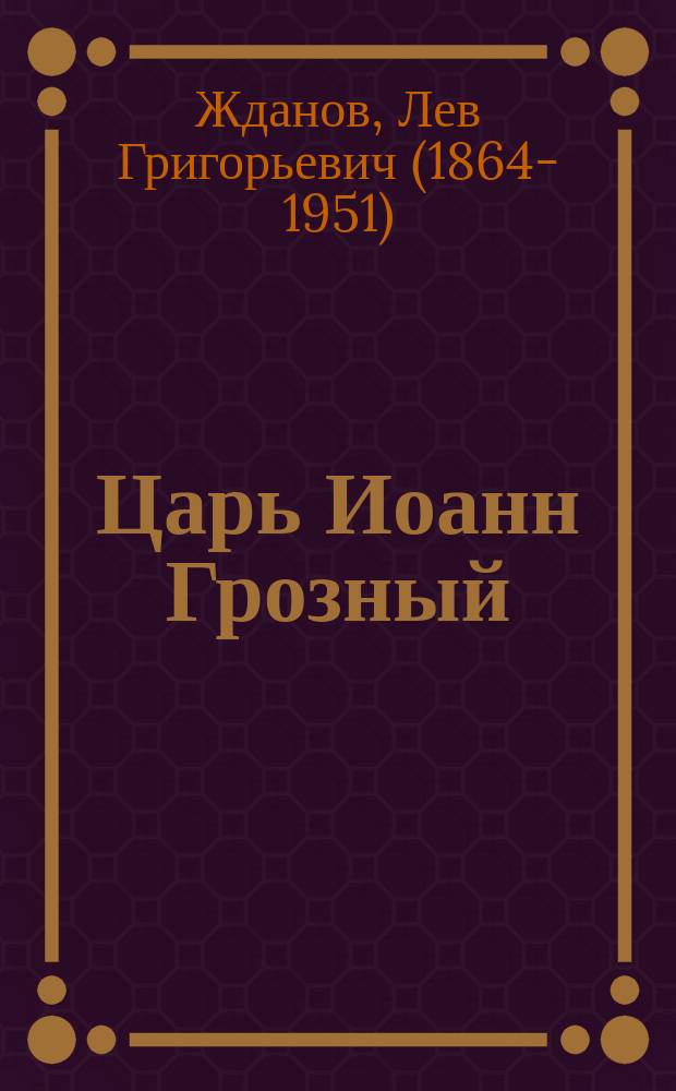 Царь Иоанн Грозный : Ист. хроника в 3 ч. Льва Жданова