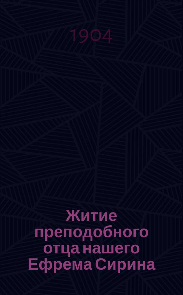 Житие преподобного отца нашего Ефрема Сирина : Излож. на рус. яз. по руководству Четьих-Миней св. Димитрия Ростовского, с объясн. прим