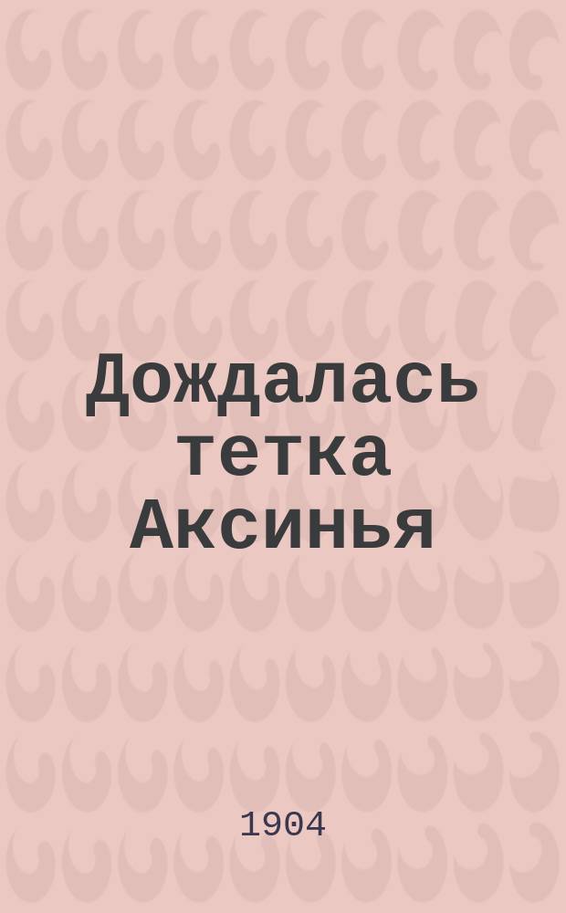 Дождалась тетка Аксинья : из деревенских летописей