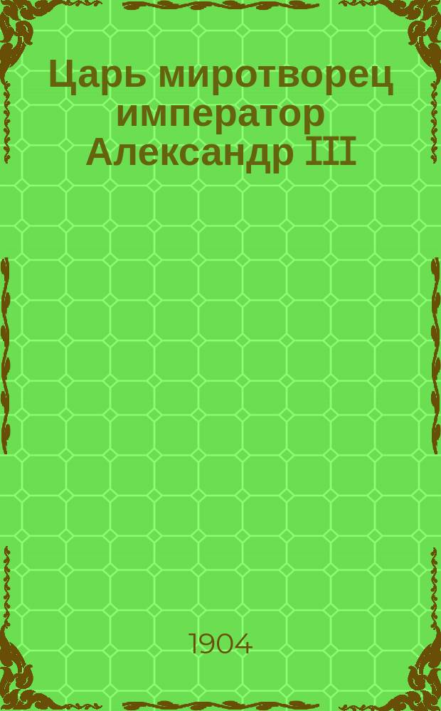 Царь миротворец император Александр III : Крат. очерк царствования