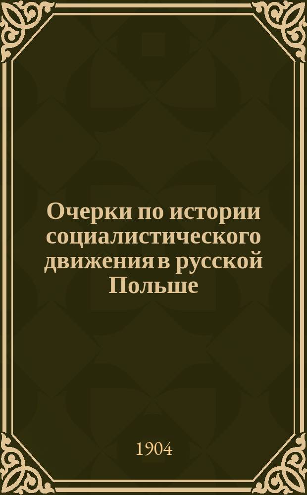 Очерки по истории социалистического движения в русской Польше : С 25 портр. и 2 группами выдающихся пол. революционеров