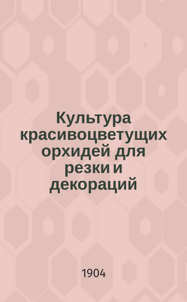 Культура красивоцветущих орхидей для резки и декораций : Руководство для садовников и любителей