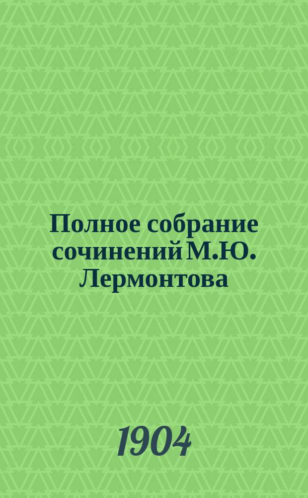 Полное собрание сочинений М.Ю. Лермонтова : Со ст. о жизни и произведениях поэта, напис. прив.-доц. Моск. ун-та Ив.Ив. Ивановым