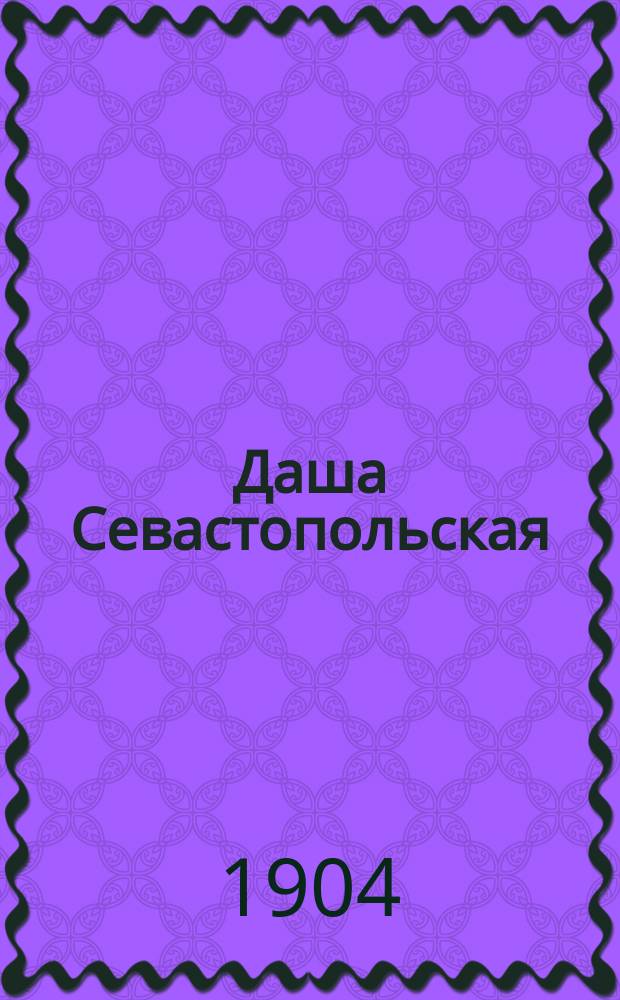 Даша Севастопольская : (Первая сестра милосердия) : Быль