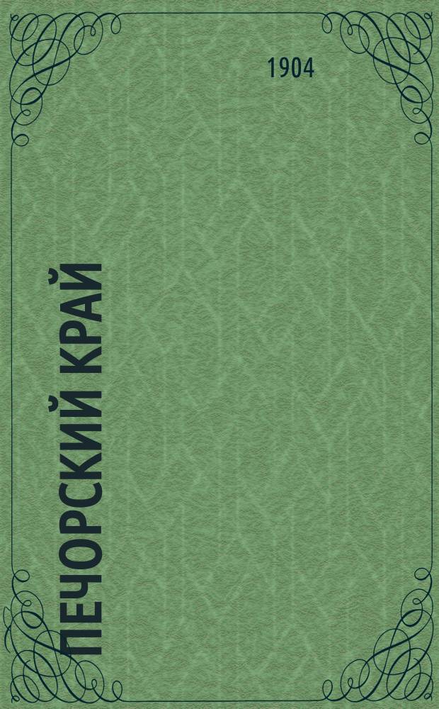 Печорский край : подворно-экономическое исследование селений печорского уезда [ч. 1-2]. Ч. 1