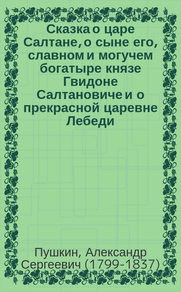 Сказка о царе Салтане, о сыне его, славном и могучем богатыре князе Гвидоне Салтановиче и о прекрасной царевне Лебеди