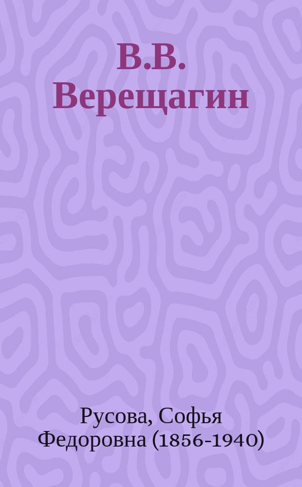 В.В. Верещагин : Биогр. очерк : С портр. и 4 снимками с картин Верещагина