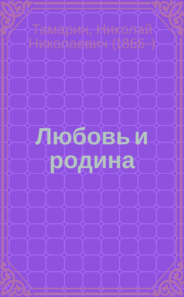 ... Любовь и родина : (Ценою крови) : Драма в 5 д., в стихах Н.Н. Тамарина : (По Ришпену)