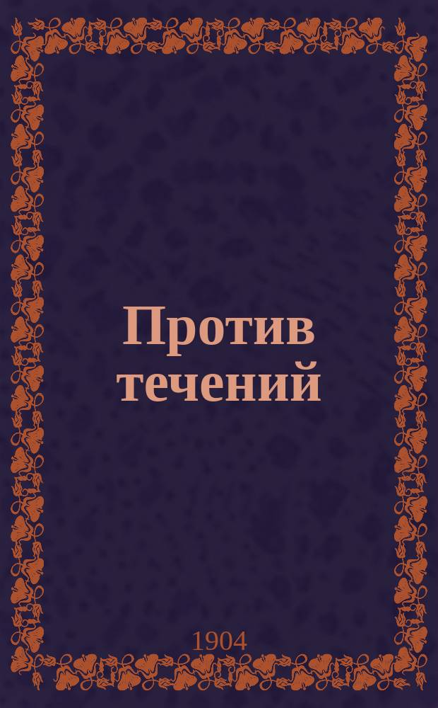 Против течений : Н.С. Лесков, его жизнь, сочинения, полемика и воспоминания о нем : С редкими портр