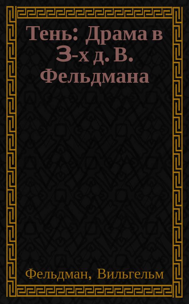 Тень : Драма в 3-х д. В. Фельдмана : Передел. для рус. сцены М.В. Шевляковым и Ф. Домбровским