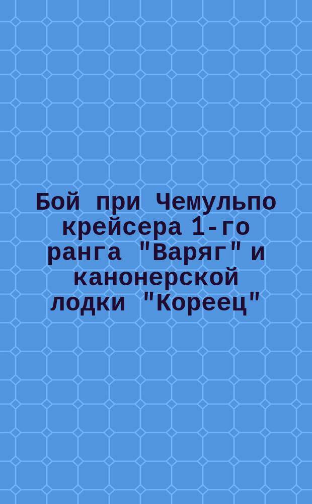 Бой при Чемульпо крейсера 1-го ранга "Варяг" и канонерской лодки "Кореец" : Для солдат и народа