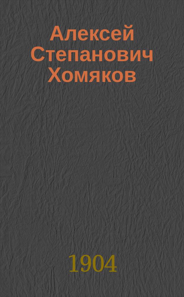 Алексей Степанович Хомяков : Биогр. очерк : С портр