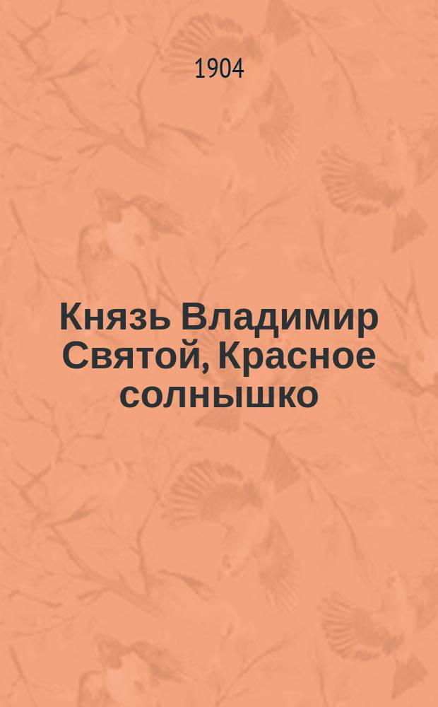 ... Князь Владимир Святой, [Красное солнышко]